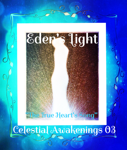 79 - "EDEN'S LIGHT" ESSENCES<br>Celestial Awakenings 03<br>"THE TRUE HEART'S SONG"